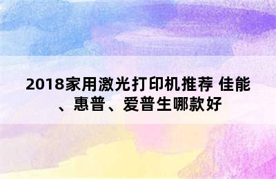 2018家用激光打印机推荐 佳能、惠普、爱普生哪款好